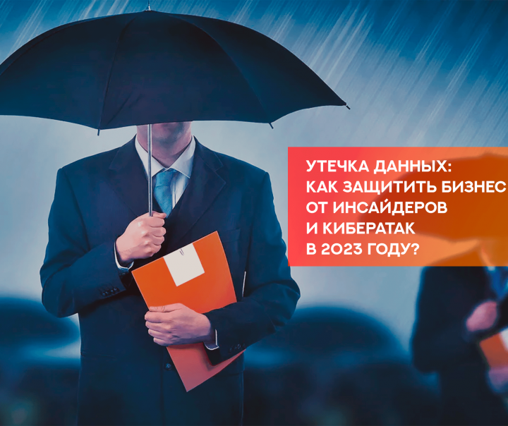 Утечка данных: как защитить бизнес от инсайдеров и кибератак в 2023 году?