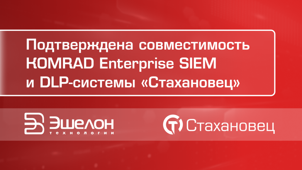 DLP-система «Стахановец» интегрирована с KOMRAD Enterprise SIEM