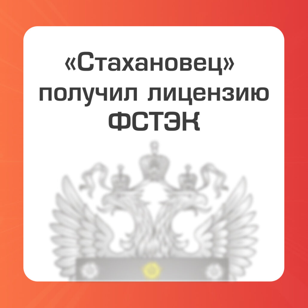 «Стахановец» получил лицензию ФСТЭК на разработку и производство средств защиты конфиденциальной информации